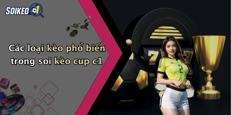 Soi Kèo Cup C1 3 Các loại kèo phổ biến trong soi kèo cup c1
