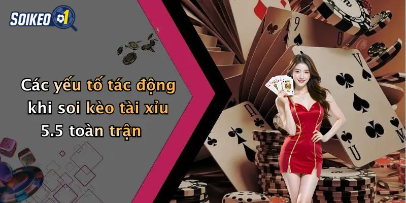 Các yếu tố tác động khi soi kèo tài xỉu 5.5 toàn trận