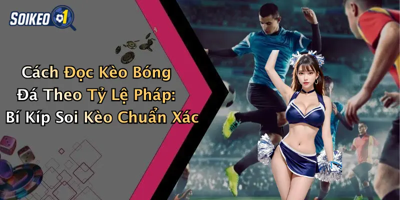 Cách Đọc Kèo Bóng Đá Theo Tỷ Lệ Pháp: Bí Kíp Soi Kèo Chuẩn Xác