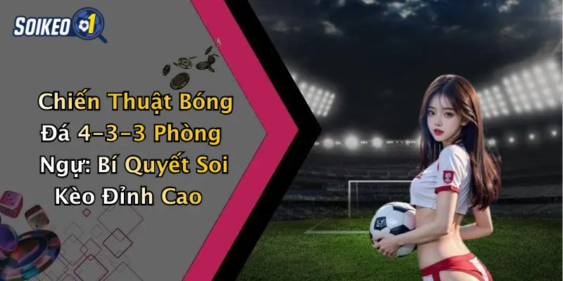 Chiến Thuật Bóng Đá 4-3-3 Phòng Ngự: Bí Quyết Soi Kèo Đỉnh Cao
