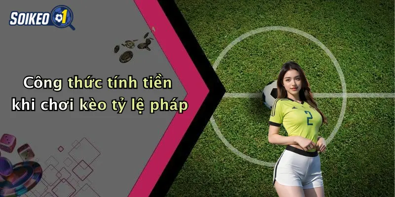 Công thức tính tiền khi chơi kèo tỷ lệ pháp