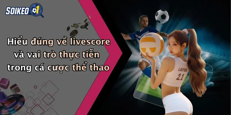 Hiểu đúng về livescore và vai trò thực tiễn trong cá cược thể thao