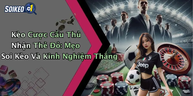 Kèo Cược Cầu Thủ Nhận Thẻ Đỏ: Mẹo Soi Kèo Và Kinh Nghiệm Thắng