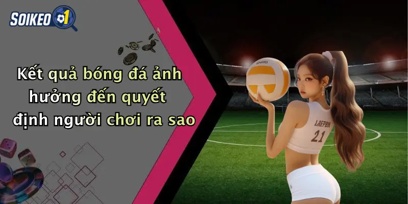 Kết quả bóng đá ảnh hưởng đến quyết định người chơi ra sao