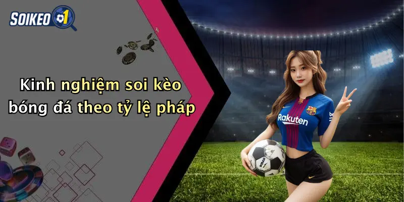 Kinh nghiệm soi kèo bóng đá theo tỷ lệ pháp