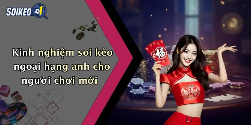Kinh nghiệm soi kèo ngoại hạng anh cho người chơi mới