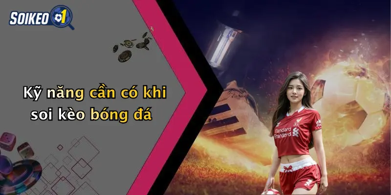 Kỹ năng cần có khi soi kèo bóng đá