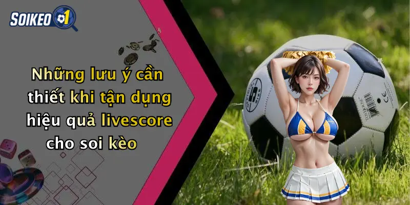 Những lưu ý cần thiết khi tận dụng hiệu quả livescore cho soi kèo