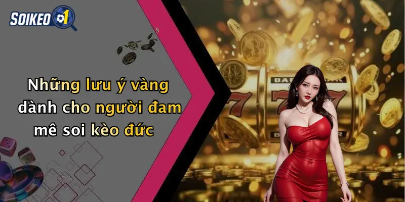 Những lưu ý vàng dành cho người đam mê soi kèo đức