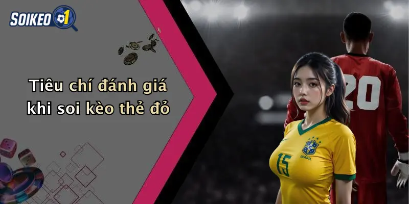 Tiêu chí đánh giá khi soi kèo thẻ đỏ