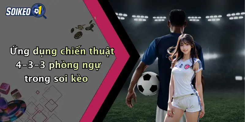 Ứng dụng chiến thuật 4-3-3 phòng ngự trong soi kèo