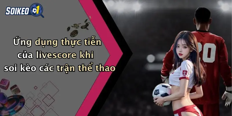 Ứng dụng thực tiễn của livescore khi soi kèo các trận thể thao