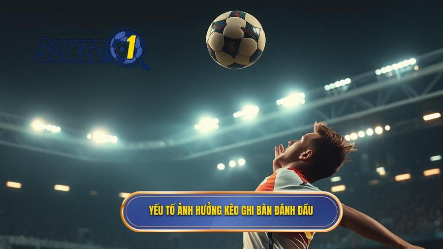 Phân tích các yếu tố ảnh hưởng đến Kèo cược đội ghi bàn từ tình huống đánh đầu