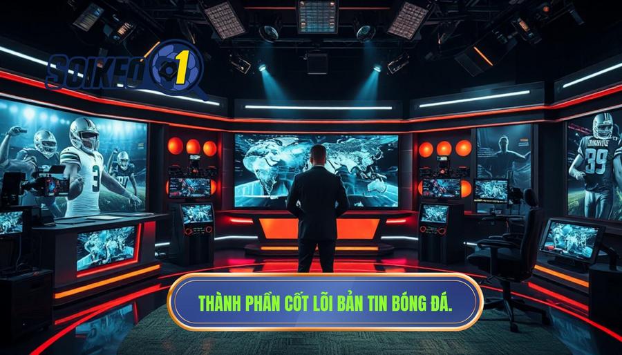 2. Thành phần cốt lõi bản tin bóng đá