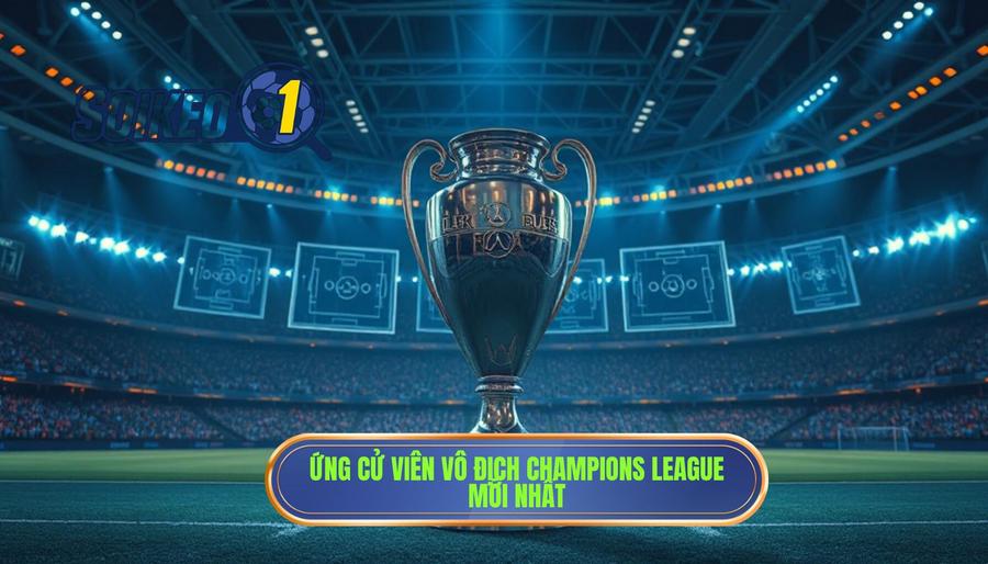 Ứng cử viên vô địch Champions League mới nhất