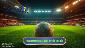 Tin Champions League uy tín SOI KÈO